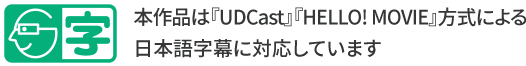 本作品は『UDCast』『HELLO! MOVIE』方式による日本語字幕に対応しています
