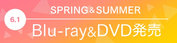 SPRING&SUMMER Blu-ray&DVD発売！6.1