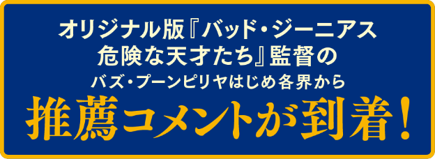 オリジナル版『バッド・ジーニアス 危険な天才たち』監督のバズ・プーンピリヤはじめ各界から推薦コメントが到着！