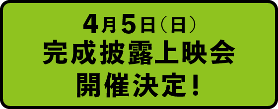 4月5日（日）完成披露上映会開催決定！