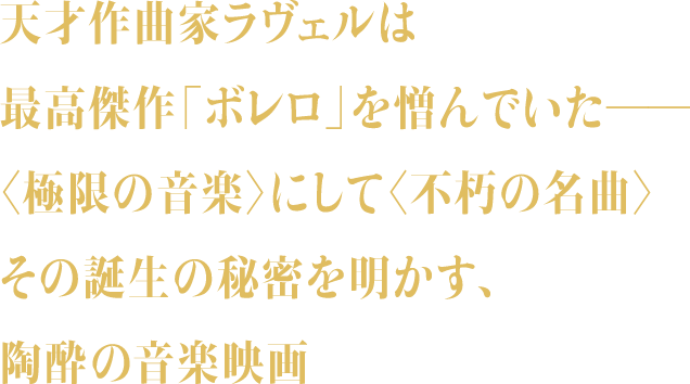 天才作曲家ラヴェルは最高傑作「ボレロ」を憎んでいた—— ＜極限の音楽＞にして＜不朽の名曲＞その誕生の秘密を明かす、陶酔の音楽映画