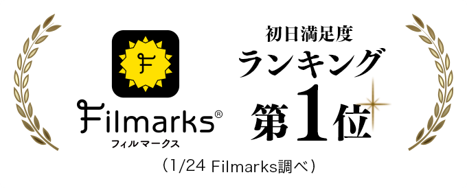 Filmarks 初日満足度ランキング第1位（1/24 Filmarks調べ）
