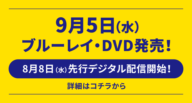 9月5日（水）　ブルーレイ・DVD発売！ ｜ 8月8日（水）先行デジタル配信開始！
