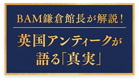 BAM鎌倉館長が解説！英国アンティークが語る「真実」