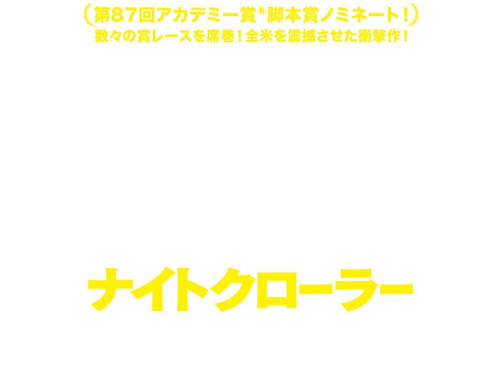 映画『ナイトクローラー』2016年2月19日(金)セルBlu-ray＆DVD発売／2016年2月3日(水)TSUTAYAレンタル先行リリース