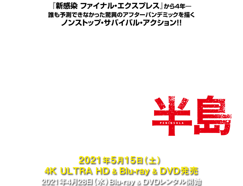 映画『新感染半島 ファイナル・ステージ』2021年5月15日(土) 4K ULTRA HD＆Blu-ray＆DVD発売　2021年4月28日（水）Blu-ray&DVDレンタル開始