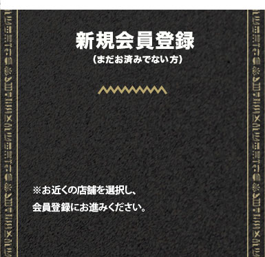 新規会員登録（まだお済みでない方）※お近くの店舗を選択し、会員登録にお進みください。