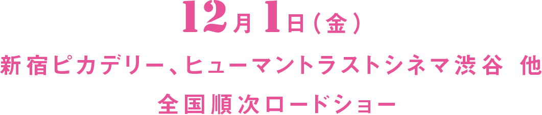 12月1日（金）新宿ピカデリー、ヒューマントラストシネマ渋谷 他　全国順次ロードショー