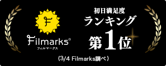 Filmarks 初日満足度ランキング第1位（3/4 Filmarks調べ）！
