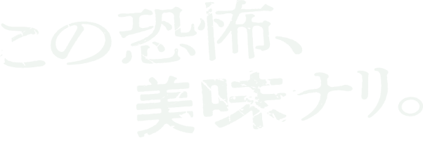 この恐怖、美味（ビミ）ナリ。