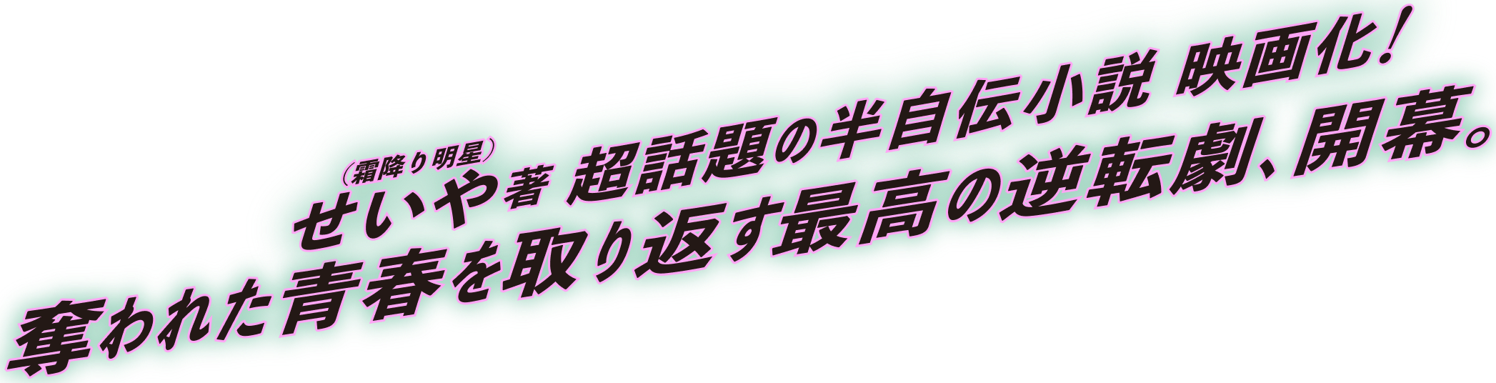 （霜降り明星）せいや著 超話題の半自伝小説 映画化！奪われた青春を取り返す最高の逆転劇、開幕。