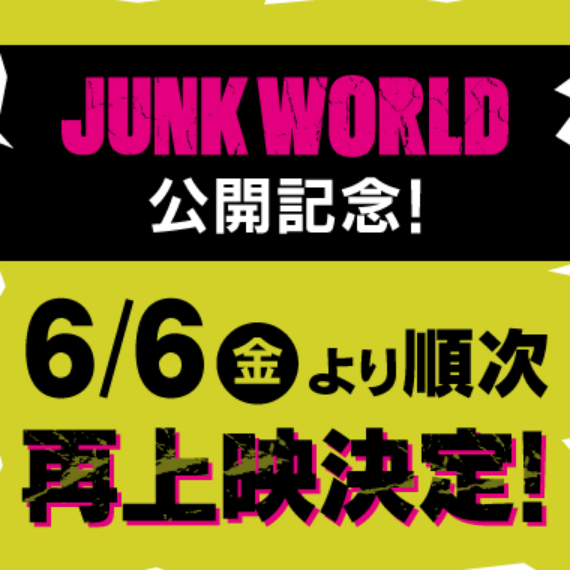 JUNK WORLD公開記念！ 6/6（金）より順次再上映決定！