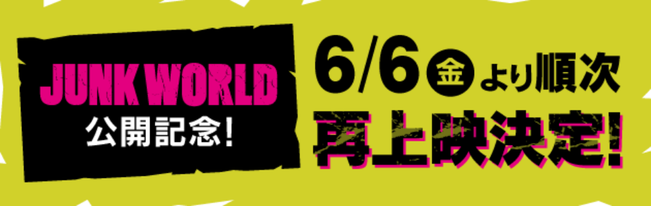 JUNK WORLD公開記念！ 6/6（金）より順次再上映決定！