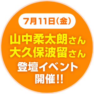 7月11日（金）山中柔太朗さん大久保波留さん 登壇イベント開催!!