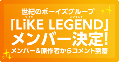 世紀のボーイズグループ「LiKE LEGEND」メンバー決定！