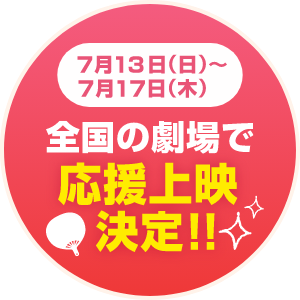 7/13(日)～7/17(木)　 全国の劇場で応援上映決定‼
