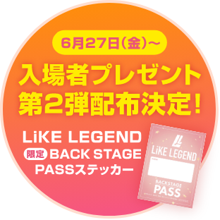6月27日（金）〜入場プレゼント第2弾配布決定！LiKE LEGEND 限定BACK STAGE PASSステッカー
