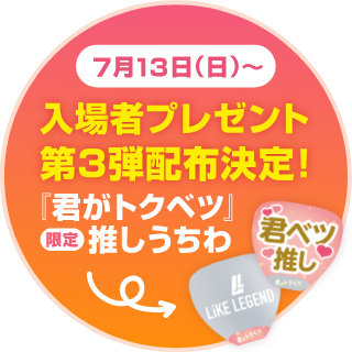 7/13(日)～入場者プレゼント第3弾配布決定！『君がトクベツ』ライクレ公式 限定推しうちわ
