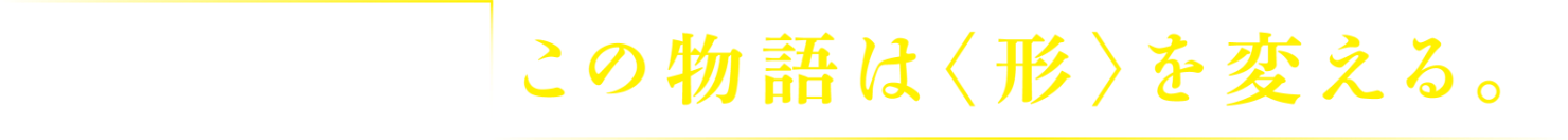 目的地で、この物語は＜形＞を変える。