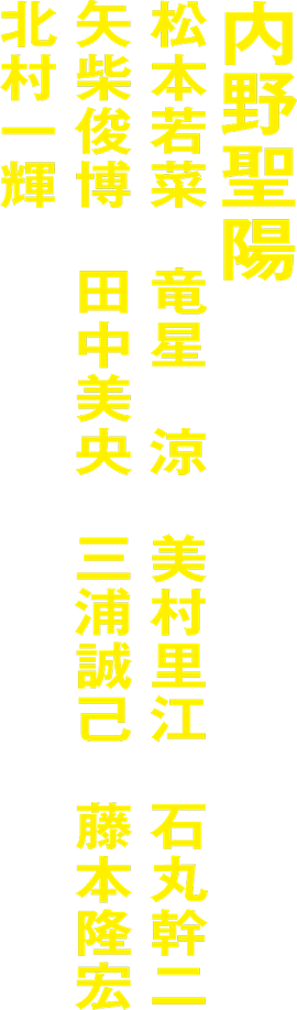 内野聖陽 松本若菜 竜星　涼 美村里江 石丸幹二 矢柴俊博 田中美央 三浦誠己 藤本隆宏 / 北村一輝