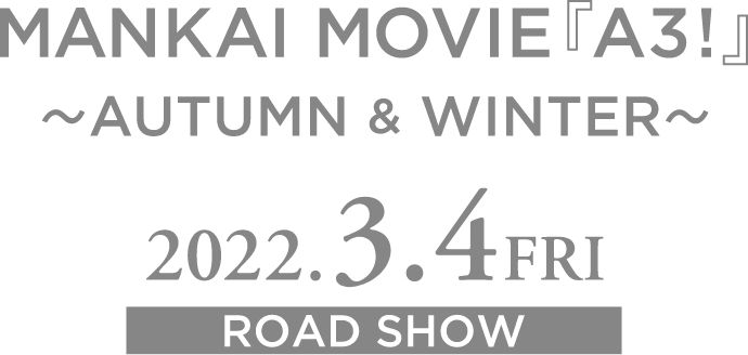 MANKAI MOVIE『A3!』〜AUTUMN & WINTER〜 2022.3.4 Fri ROADSHOW