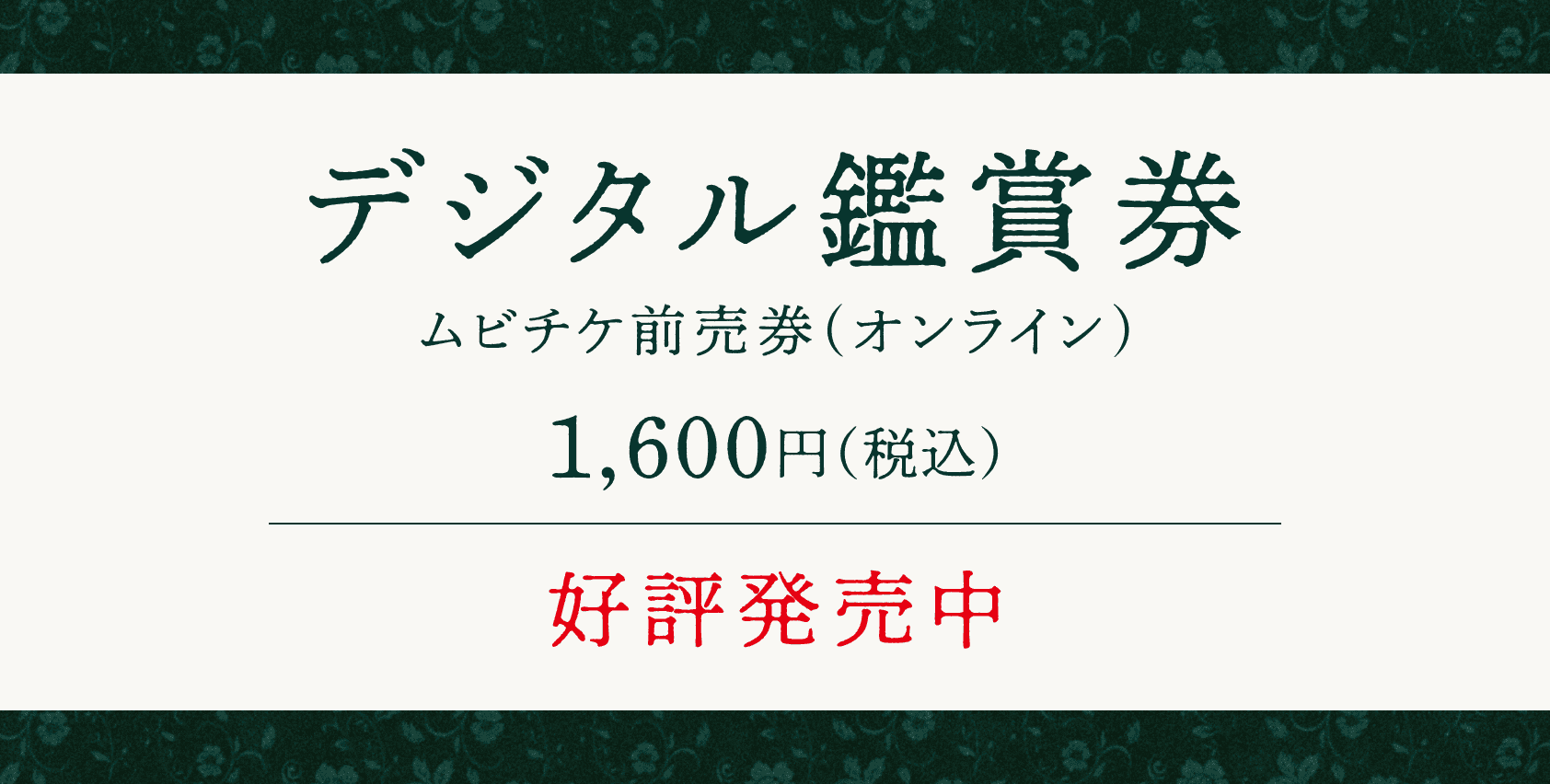 デジタル鑑賞券 ムビチケ前売券（オンライン） 1,600円（税込） 好評発売中