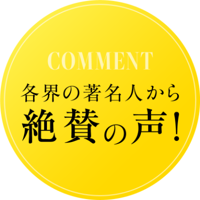 COMMENT 各界の著名人からの絶賛の声！