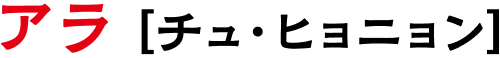 アラ〔チュ・ヒョニョン〕