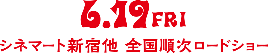 6.19 FRI シネマート新宿他 全国順次ロードショー