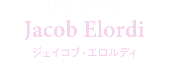 Elvis エルヴィス役 / Jacob Elordi ジェイコブ・エロルディ