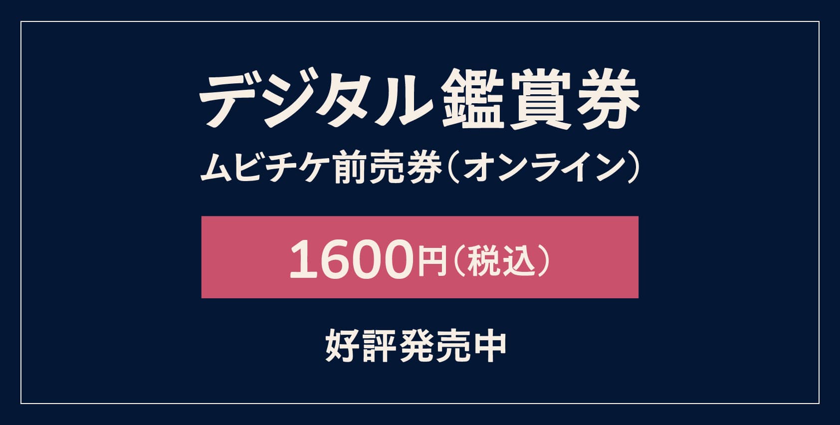 デジタル鑑賞券 ムビチケ前売券（オンライン） 1,600円（税込） 好評発売中