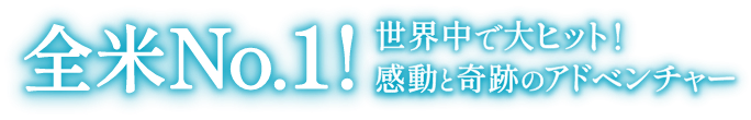 全米No.1！世界で大ヒット！感動と奇跡のアドベンチャー