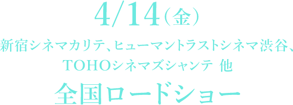 4/14(金)新宿シネマカリテ、ヒューマントラストシネマ渋谷、TOHOシネマズシャンテ 他全国ロードショー