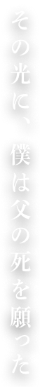 その光に、僕は父の死を願った