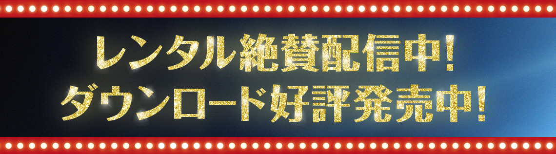レンタル絶賛配信中！ダウンロード好評発売中！